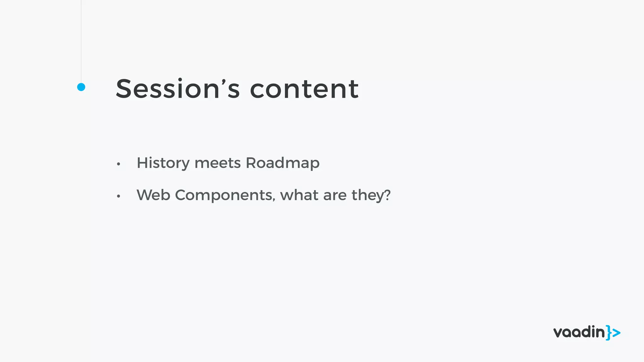 Session’s content
• History meets Roadmap
• Web Components, what are they?
 