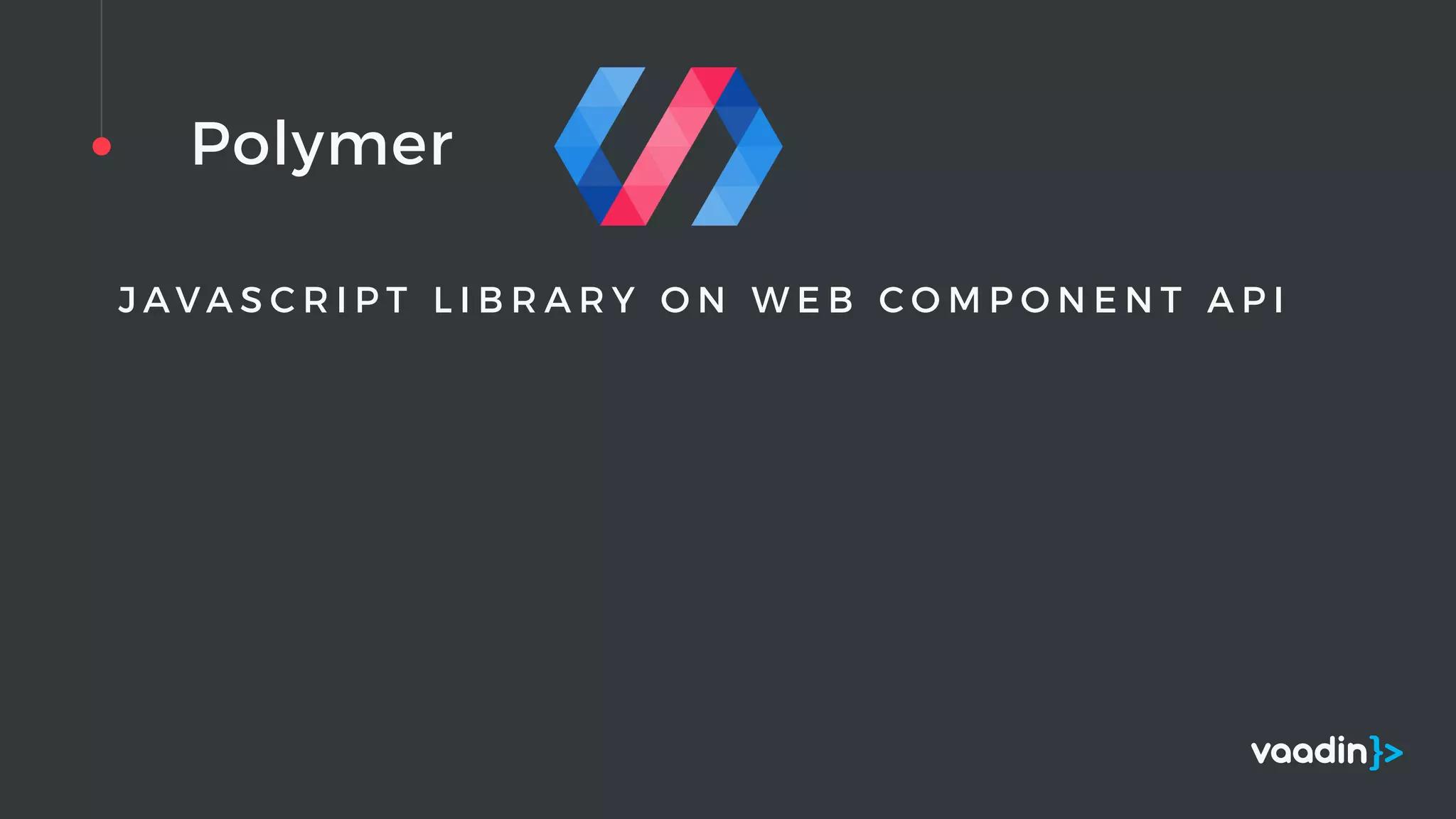 Polymer
J A V A S C R I P T L I B R A R Y O N W E B C O M P O N E N T A P I
 