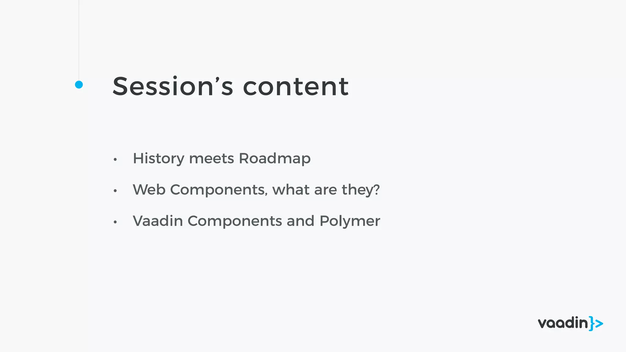 Session’s content
• History meets Roadmap
• Web Components, what are they?
• Vaadin Components and Polymer
 