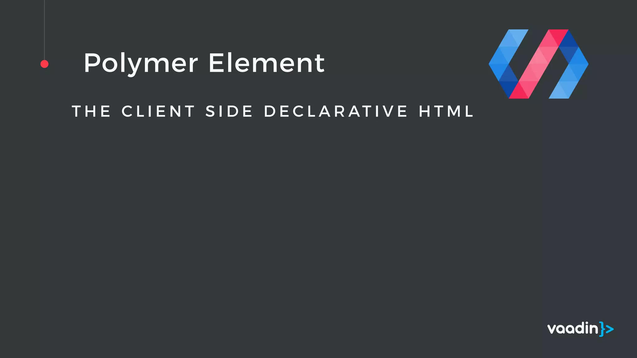 Polymer Element
T H E C L I E N T S I D E D E C L A R AT I V E H T M L
 