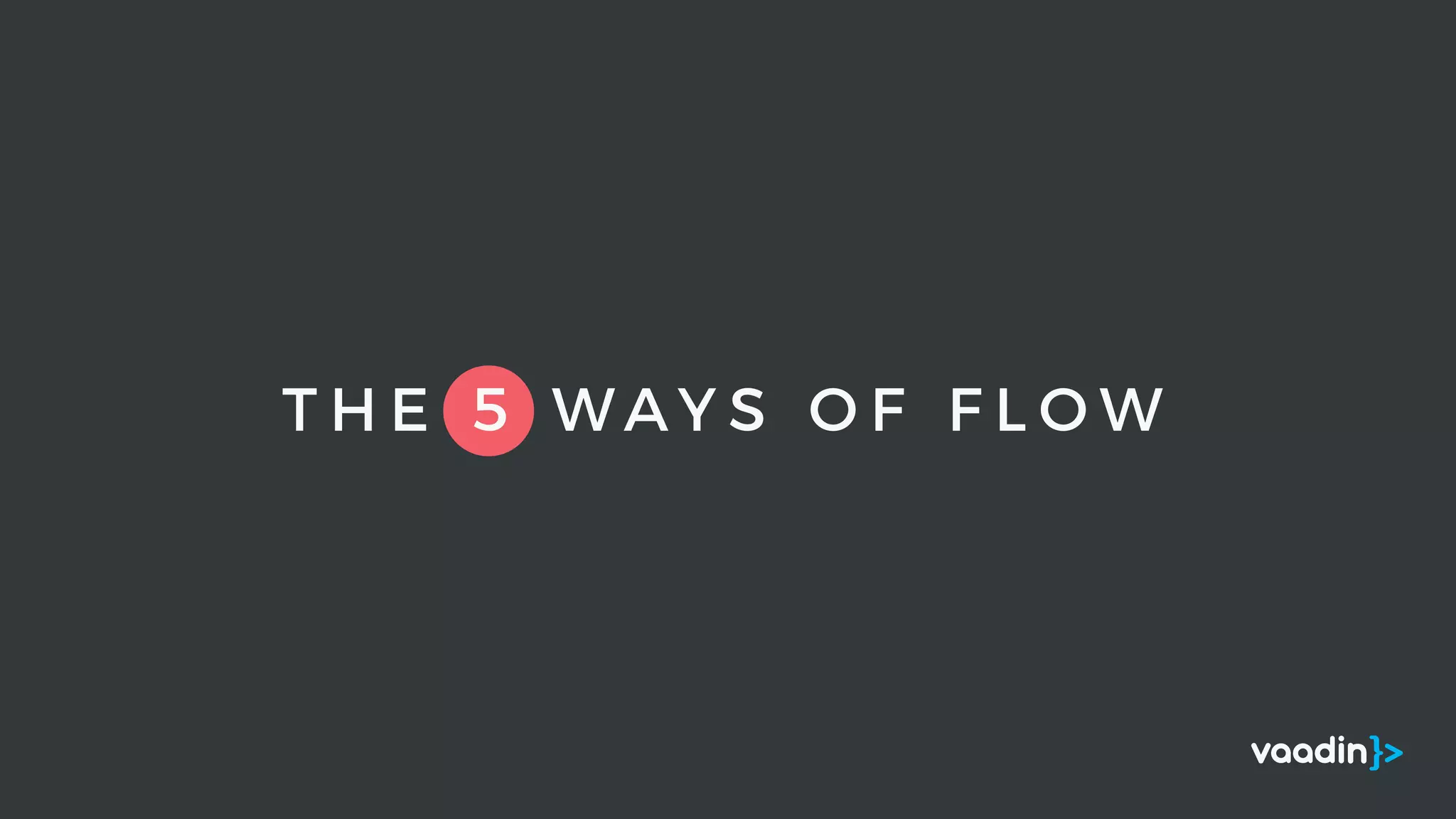 T H E 5 W A Y S O F F L O W
 