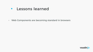Lessons learned
• Web Components are becoming standard in browsers
 