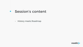Session’s content
• History meets Roadmap
 