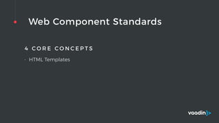 Web Component Standards
4 C O R E C O N C E P T S
• HTML Templates
 