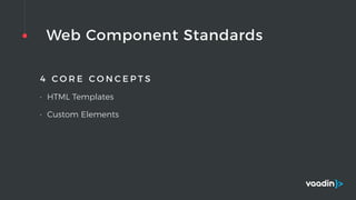 Web Component Standards
4 C O R E C O N C E P T S
• HTML Templates
• Custom Elements
 