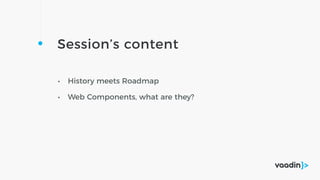 Session’s content
• History meets Roadmap
• Web Components, what are they?
 