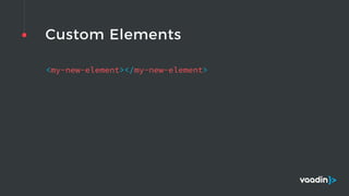 Custom Elements
<my-new-element></my-new-element>
 