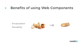 • Encapsulation
• Reusability
Benefits of using Web Components
 