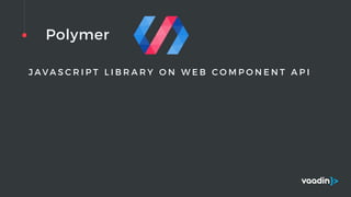 Polymer
J A V A S C R I P T L I B R A R Y O N W E B C O M P O N E N T A P I
 