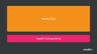 Vaadin Components
Vaadin Flow
 