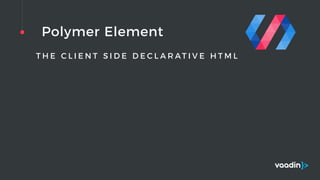 Polymer Element
T H E C L I E N T S I D E D E C L A R AT I V E H T M L
 