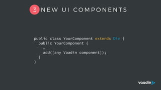 public class YourComponent extends Div {
public YourComponent {
…
add([any Vaadin component]);
}
}
3 N E W U I C O M P O N E N T S
 