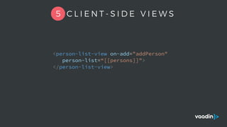 <person-list-view on-add="addPerson"
person-list=“[[persons]]">
</person-list-view>
5 C L I E N T - S I D E V I E W S
 