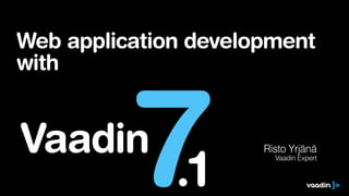 Web application development
with

7

Vaadin

.1

Risto Yrjänä
Vaadin Expert

 
