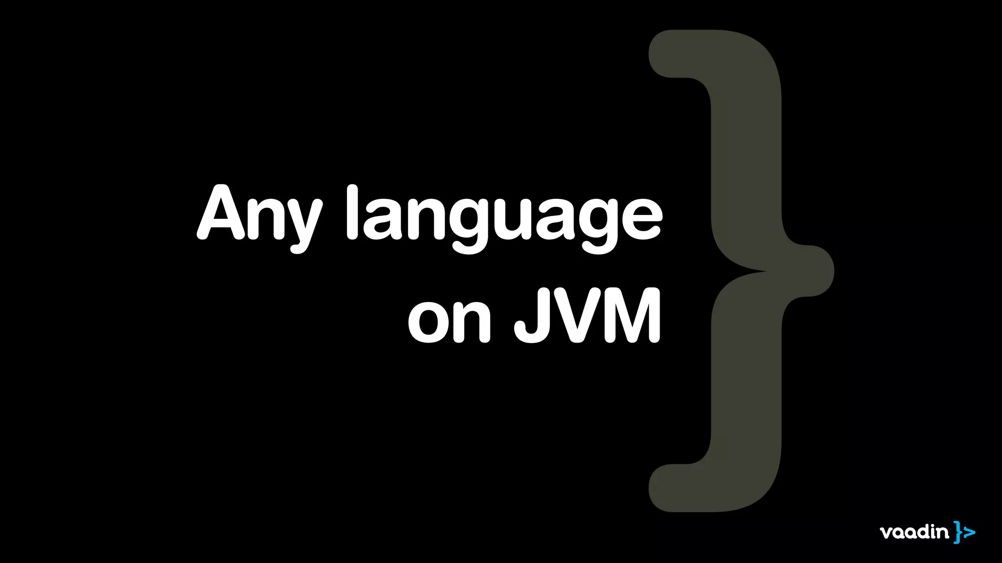 Any language
on JVM

 