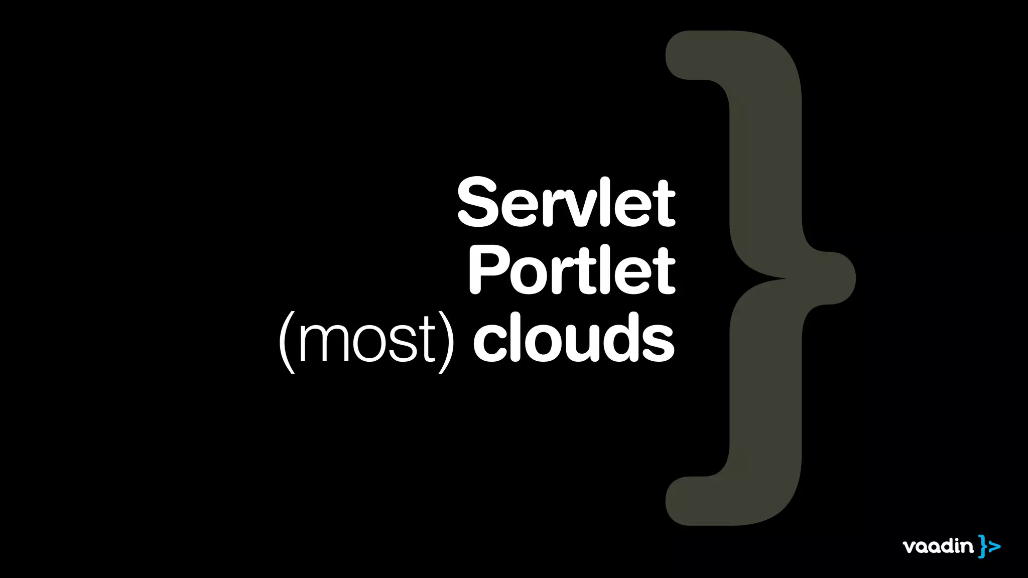 Servlet
Portlet
(most) clouds

 
