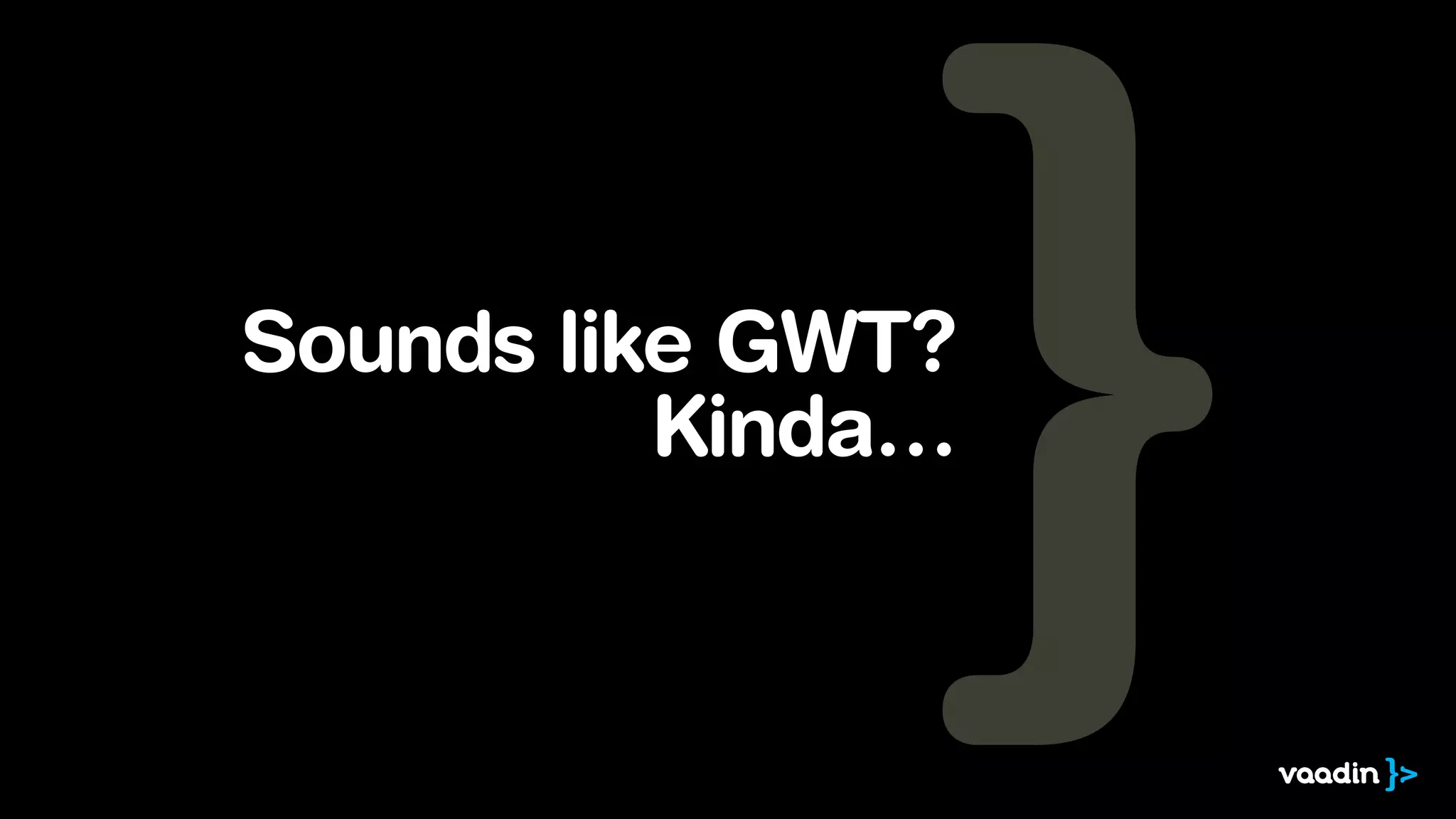 Sounds like GWT?
Kinda…

 