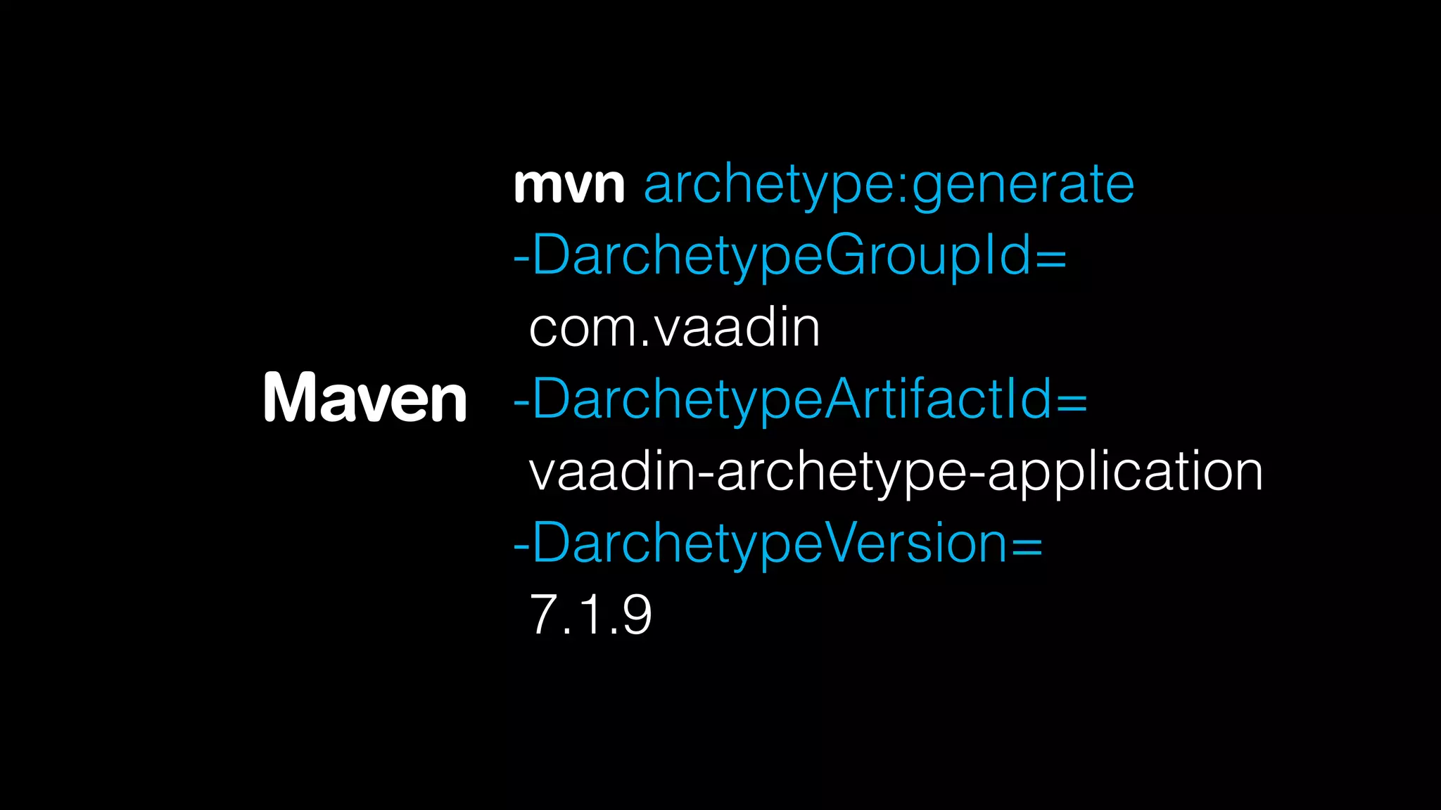 Maven

mvn archetype:generate
-DarchetypeGroupId=
com.vaadin
-DarchetypeArtifactId=
vaadin-archetype-application
-DarchetypeVersion=
7.1.9

 
