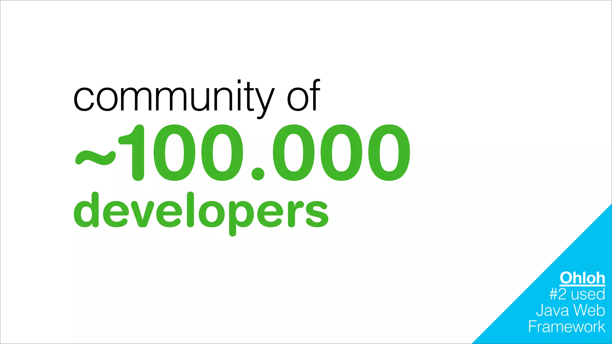 community of

~100.000
developers

Ohloh
#2 used
Java Web
Framework

 