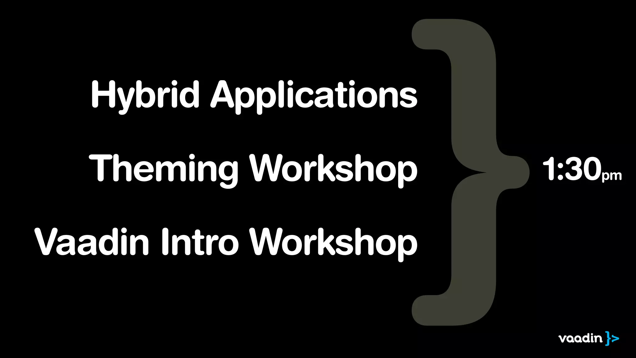 Hybrid Applications
!

Theming Workshop

!

Vaadin Intro Workshop

1:30pm

 