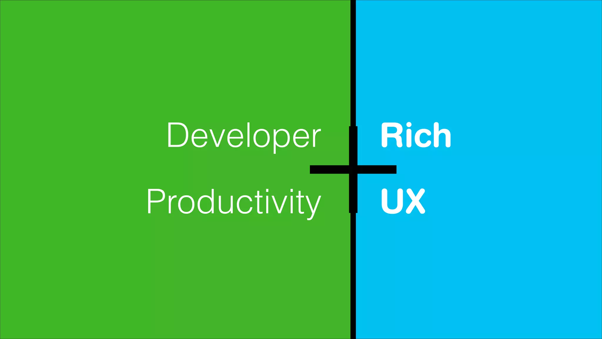 Developer
Productivity

Rich
UX

 