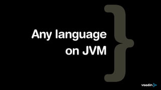 Any language
on JVM

 