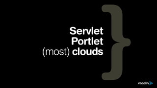 Servlet
Portlet
(most) clouds

 