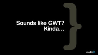 Sounds like GWT?
Kinda…

 