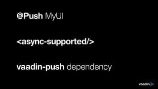 @Push MyUI
!
!

<async-supported/>
!
!

vaadin-push dependency

 