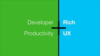 Developer
Productivity

Rich
UX

 