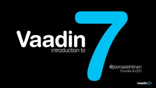 7

Vaadin
introduction to

@joonaslehtinen
Founder & CEO

 