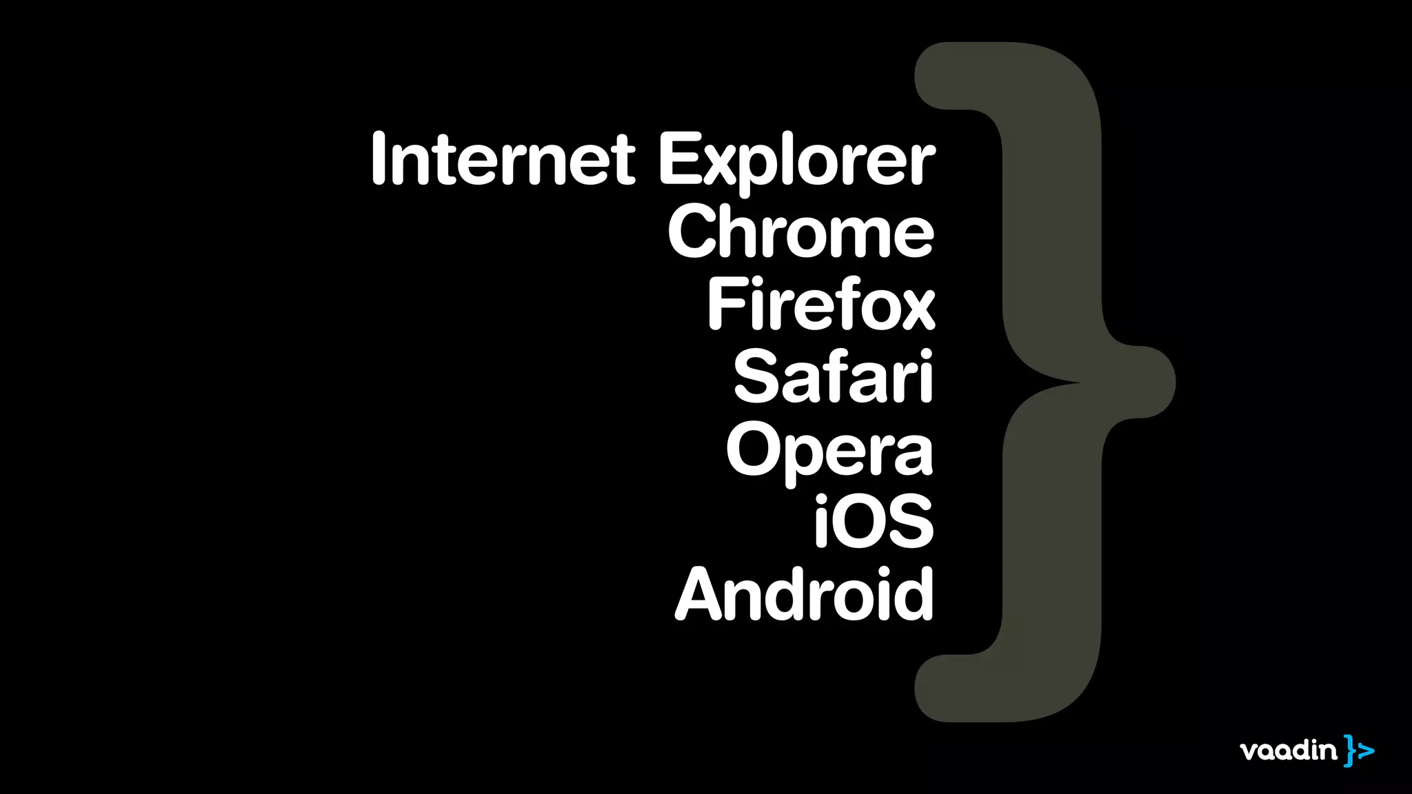 Internet Explorer
Chrome
Firefox
Safari
Opera
iOS
Android
 