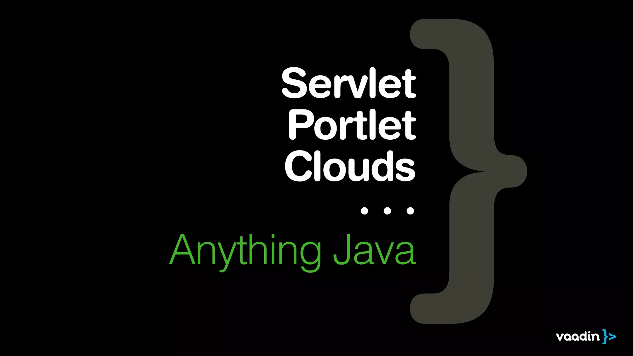 Servlet
Portlet
Clouds
· · ·
Anything Java
 