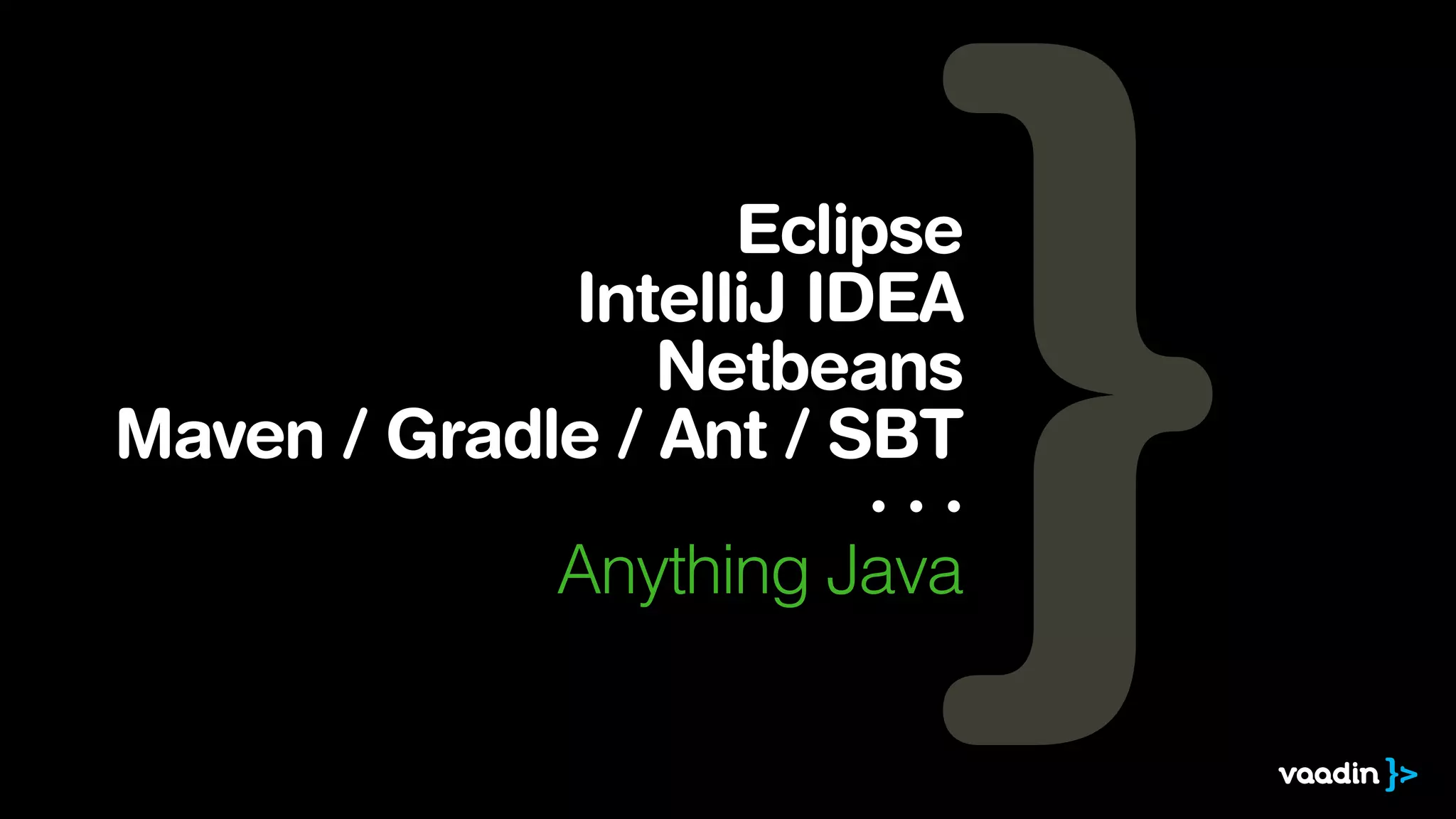 Eclipse
IntelliJ IDEA
Netbeans
Maven / Gradle / Ant / SBT
· · ·
Anything Java
 