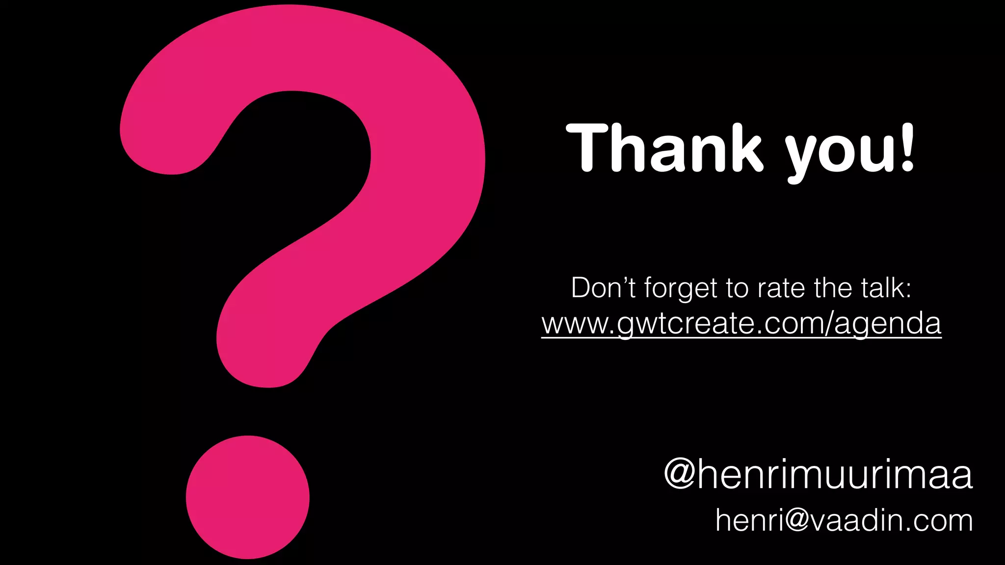 ? @henrimuurimaa
henri@vaadin.com
Thank you!
Don’t forget to rate the talk:
www.gwtcreate.com/agenda
 