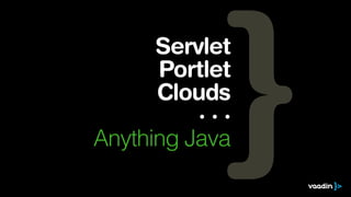 Servlet
Portlet
Clouds
· · ·
Anything Java
 