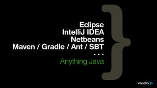 Eclipse
IntelliJ IDEA
Netbeans
Maven / Gradle / Ant / SBT
· · ·
Anything Java
 