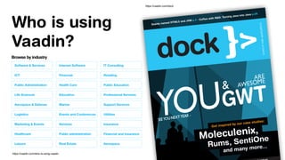 Who is using
Vaadin?
worldofwebapplications
Giants named HTML5 and JVM p.4 · Coffee with R&D: Turning Java into Java p.28
Moleculenix,
Rums, SentiOne
and many more...
https://vaadin.com/who-is-using-vaadin
https://vaadin.com/dock
 