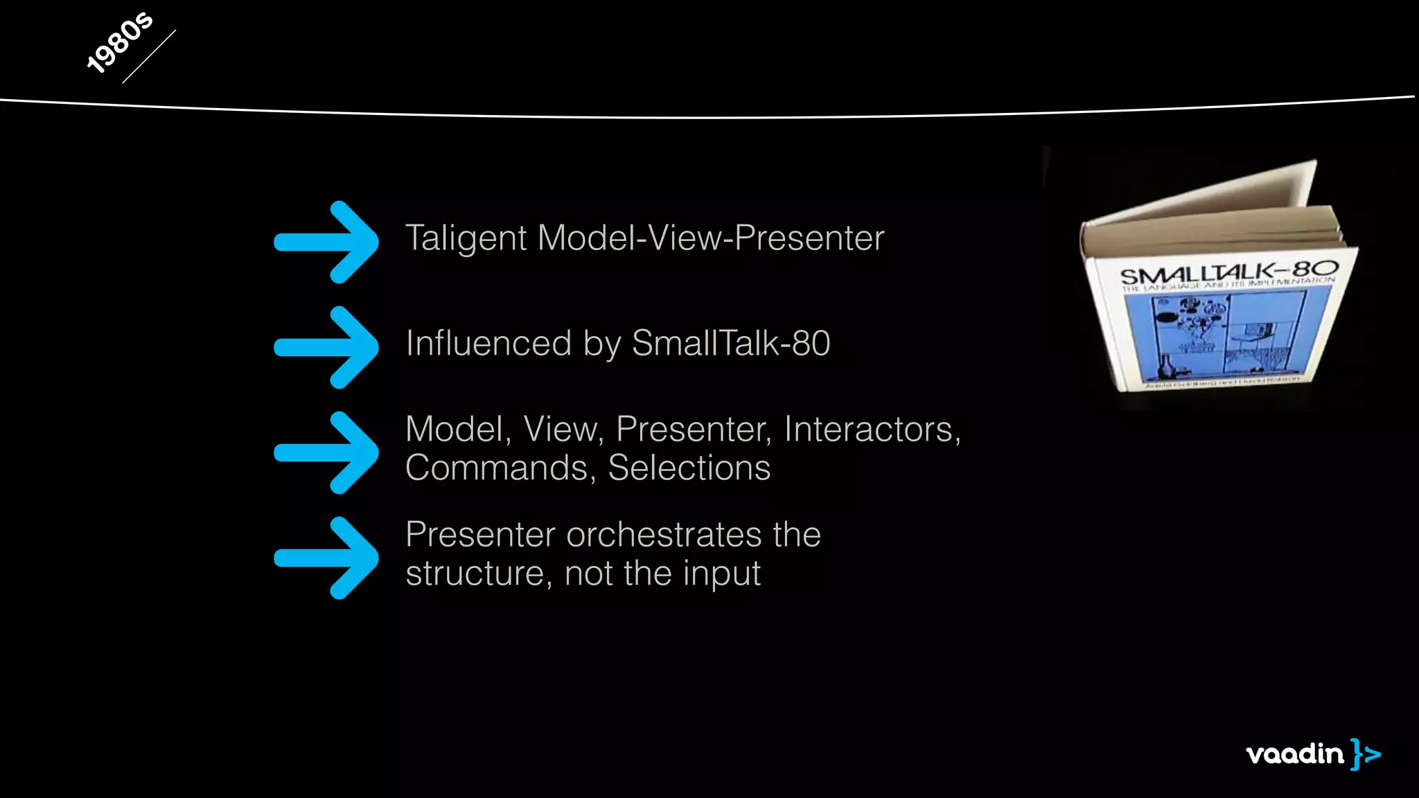 1980s 
Taligent Model-View-Presenter 
Influenced by SmallTalk-80 
Model, View, Presenter, Interactors, 
Commands, Selections 
Presenter orchestrates the 
structure, not the input 
 