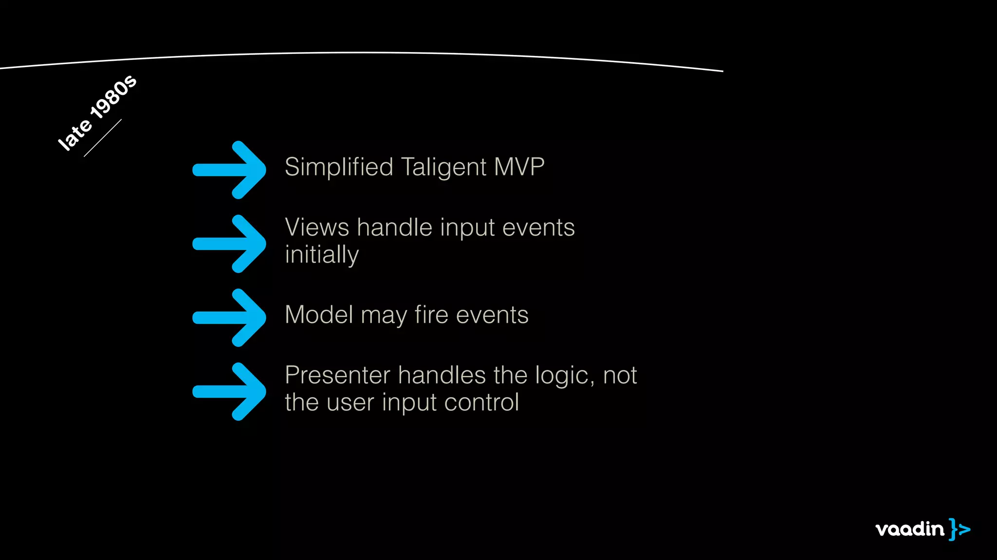 late 1980s 
Simplified Taligent MVP 
Views handle input events 
initially 
Model may fire events 
Presenter handles the logic, not 
the user input control 
 