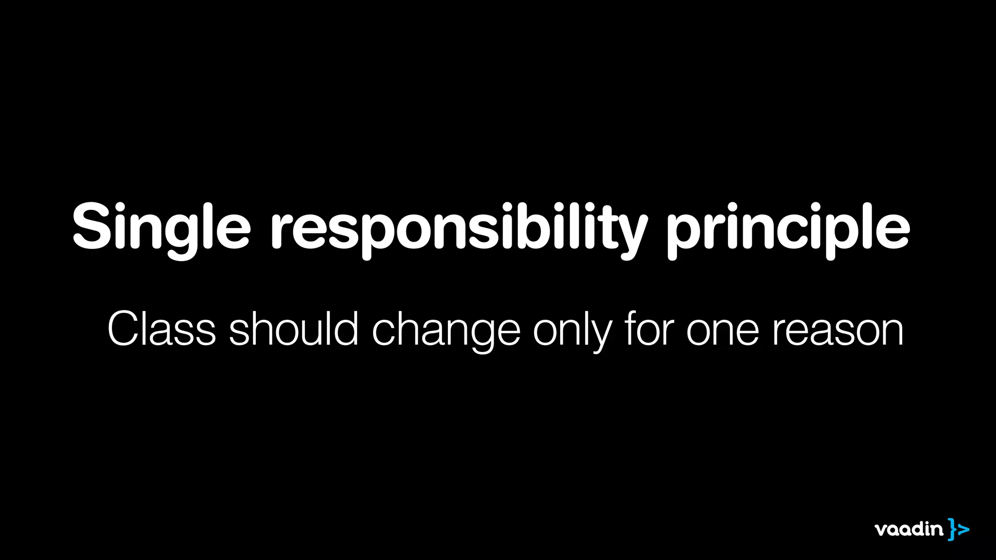 Single responsibility principle 
Class should change only for one reason 
 