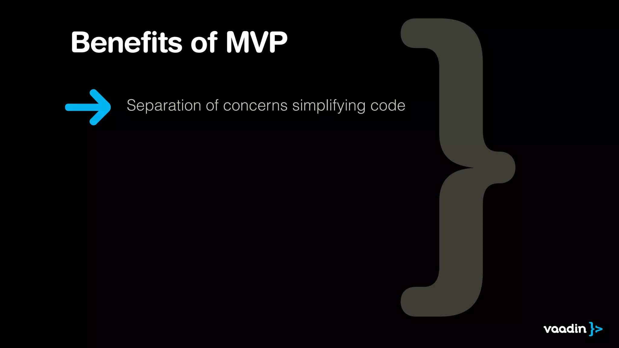 Benefits of MVP 
Separation of concerns simplifying code 
 