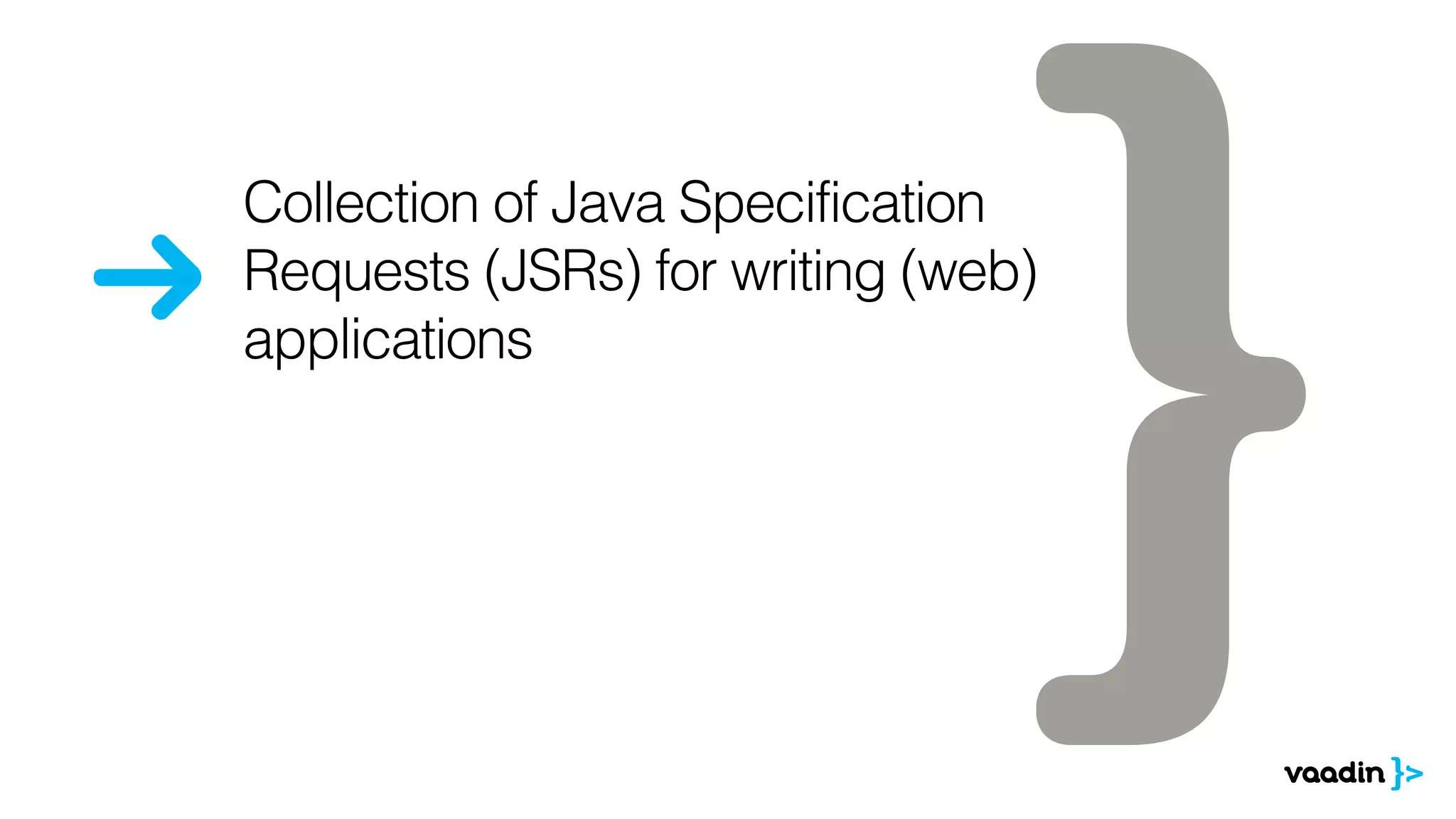 Collection of Java Specification 
Requests (JSRs) for writing (web) 
applications 
 