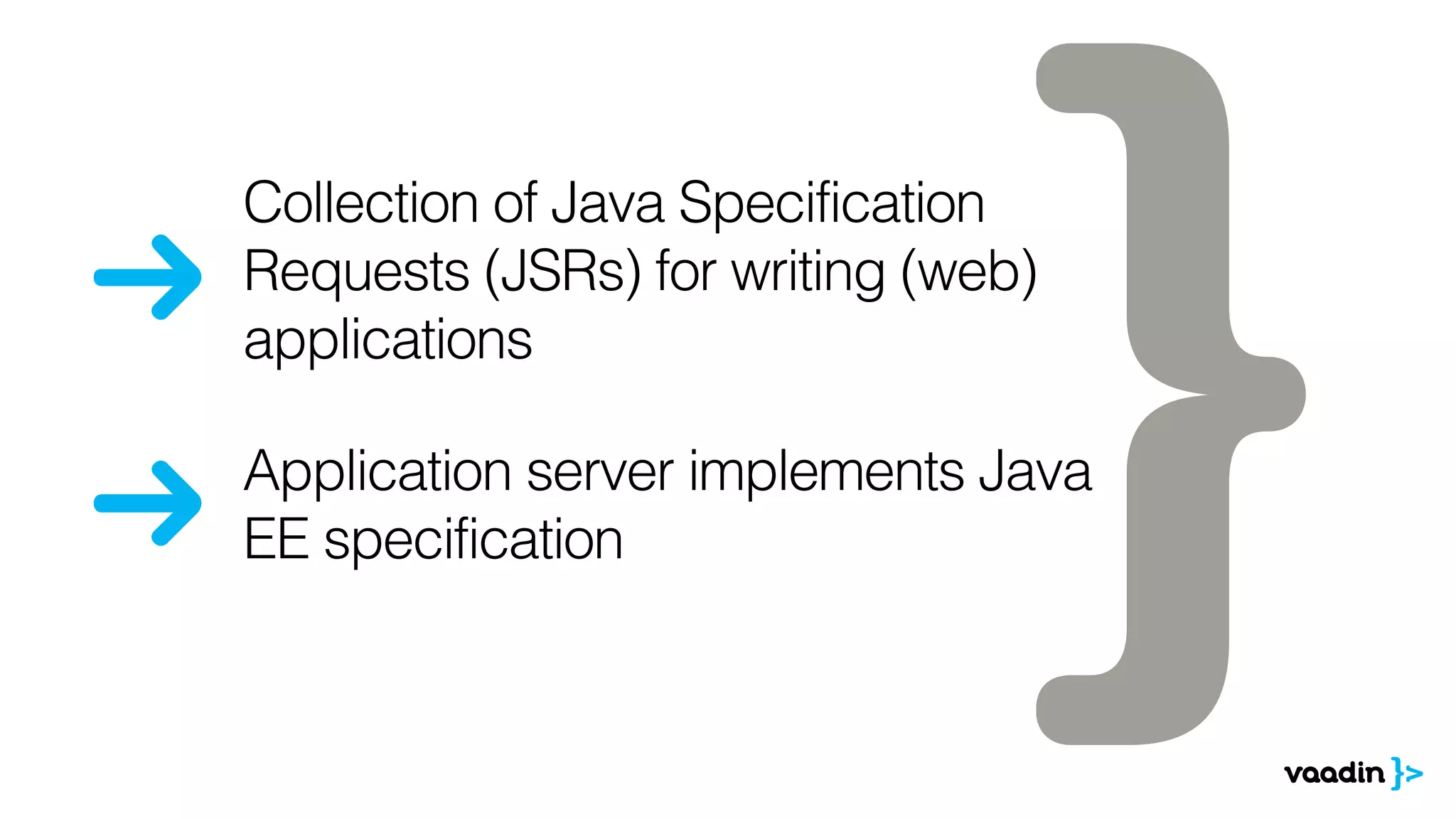 Collection of Java Specification 
Requests (JSRs) for writing (web) 
applications 
Application server implements Java 
EE specification 
 