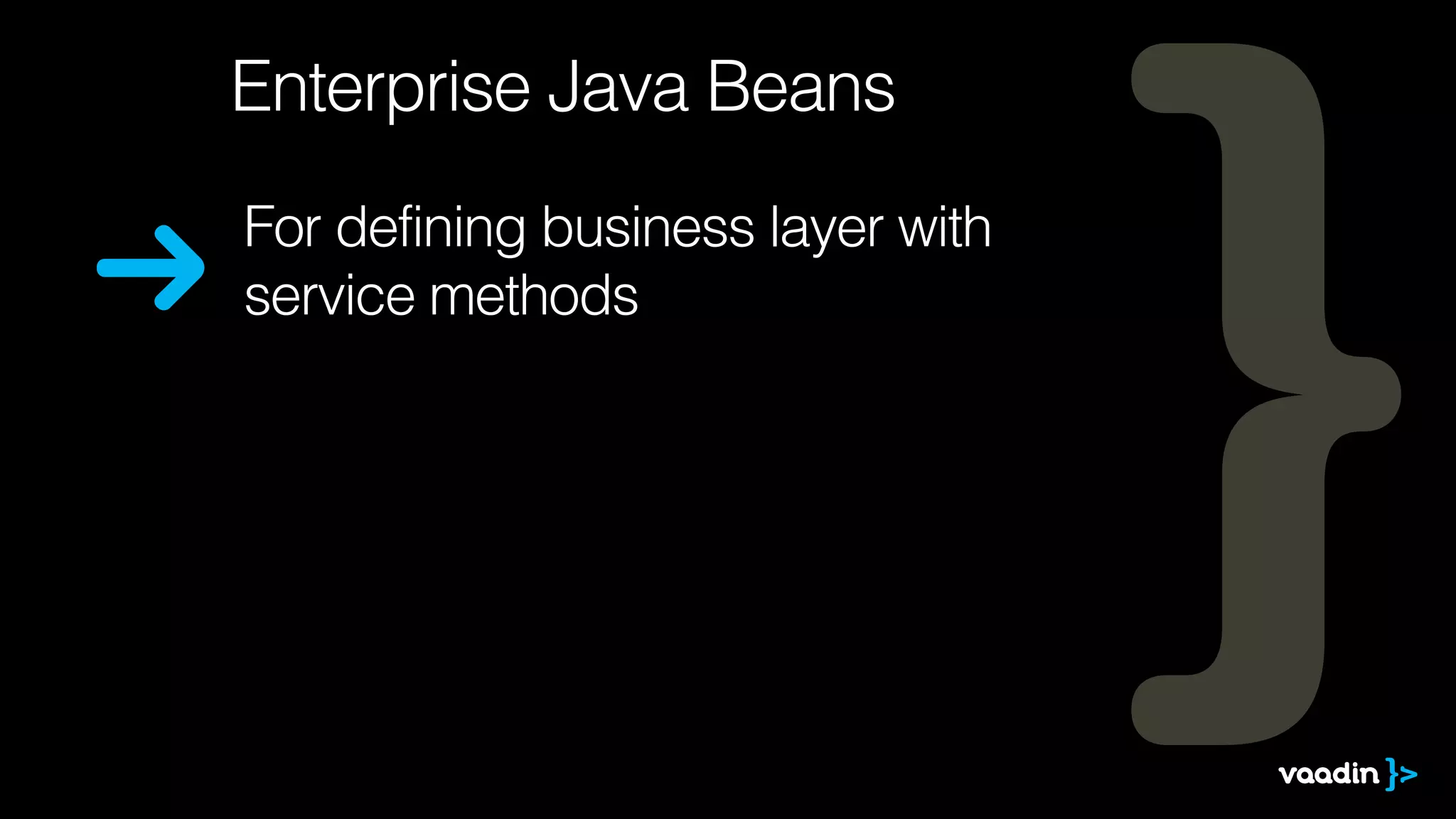 Enterprise Java Beans 
For defining business layer with 
service methods 
 