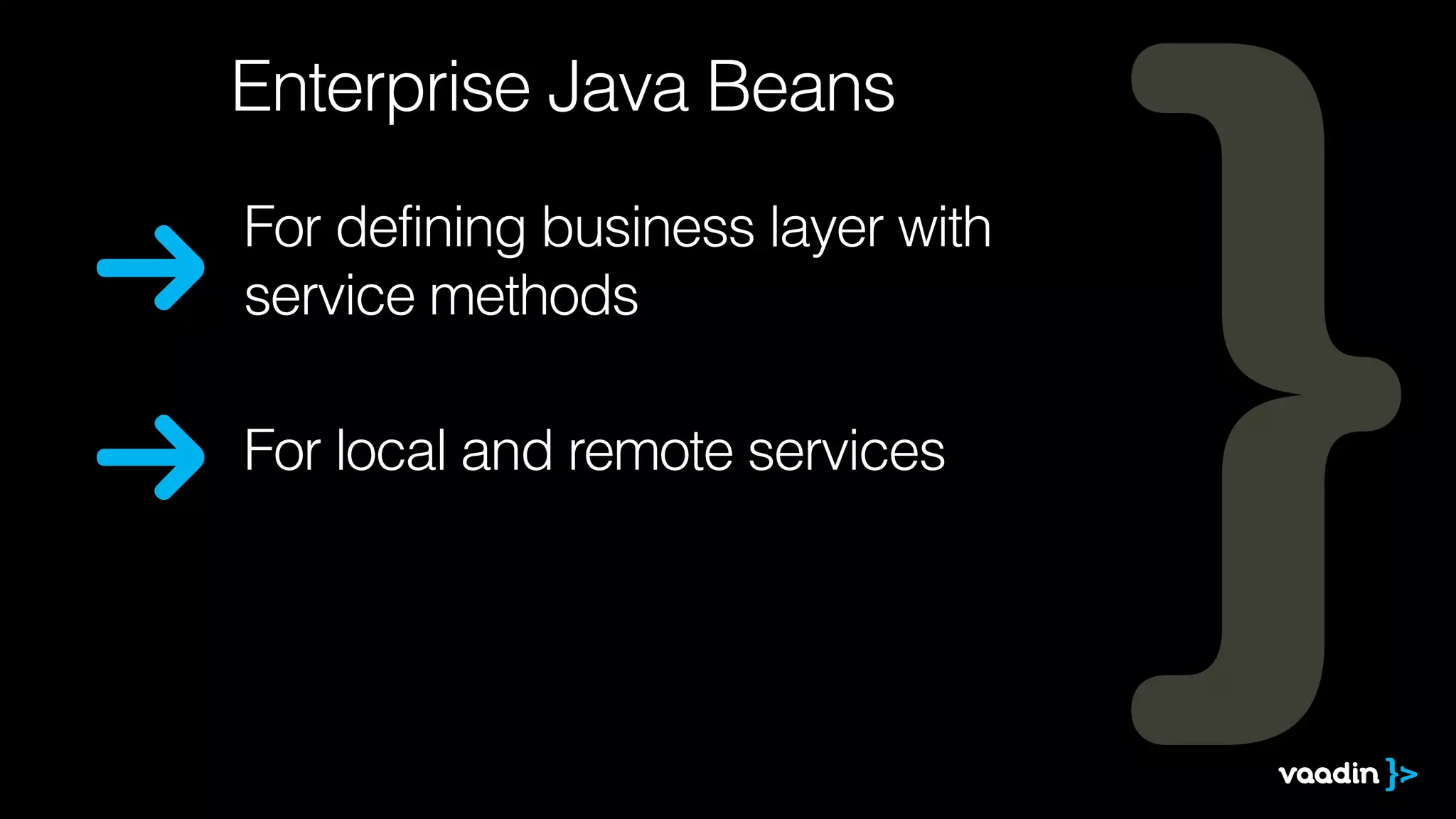 Enterprise Java Beans 
For defining business layer with 
service methods 
For local and remote services 
 