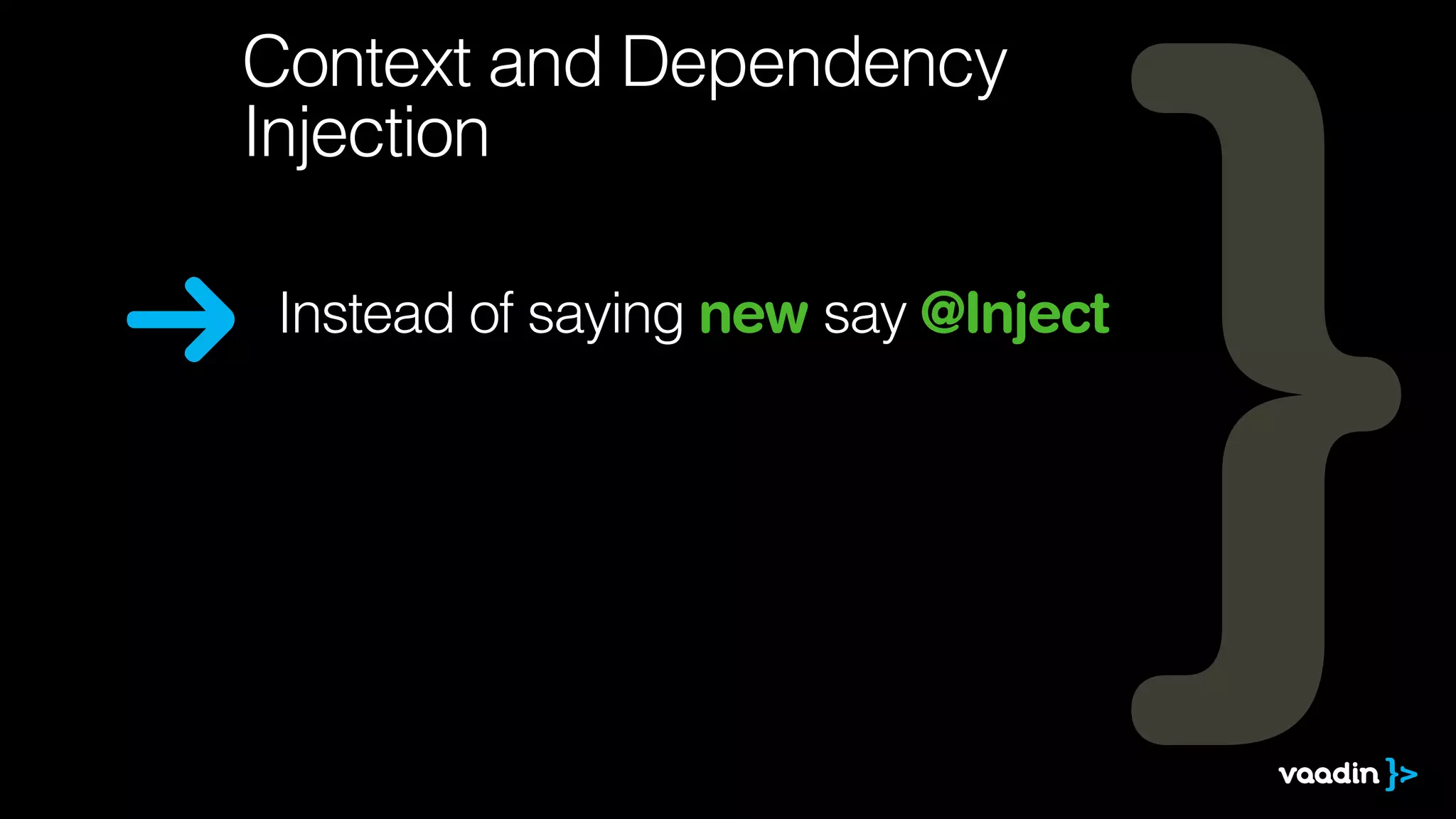 Context and Dependency 
Injection 
Instead of saying new say @Inject 
 