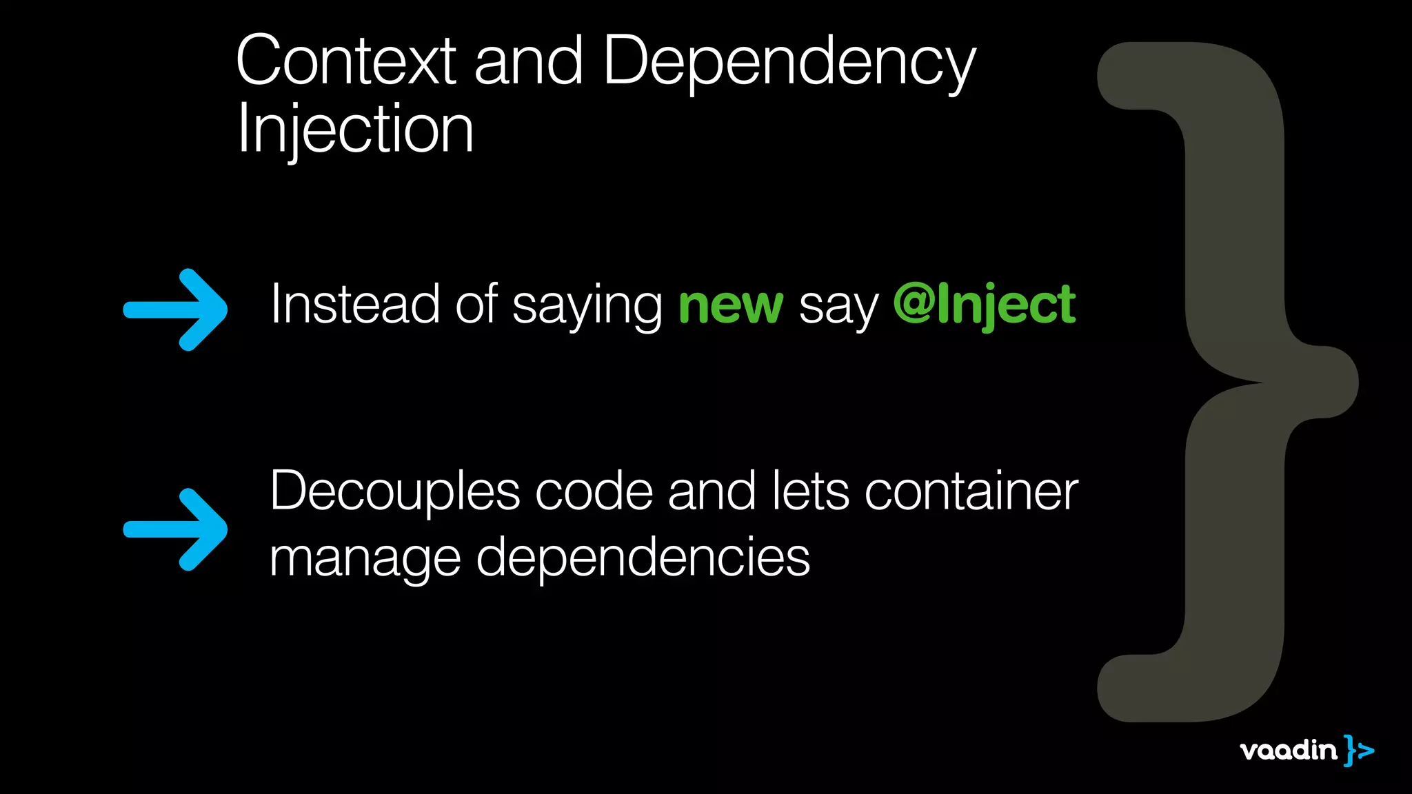 Context and Dependency 
Injection 
Instead of saying new say @Inject 
Decouples code and lets container 
manage dependencies 
 