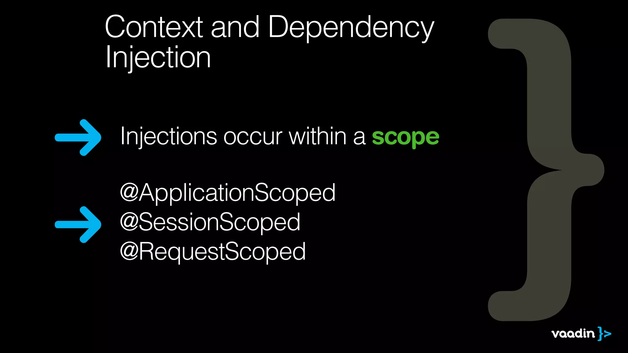 Context and Dependency 
Injection 
Injections occur within a scope 
@ApplicationScoped 
@SessionScoped 
@RequestScoped 
 