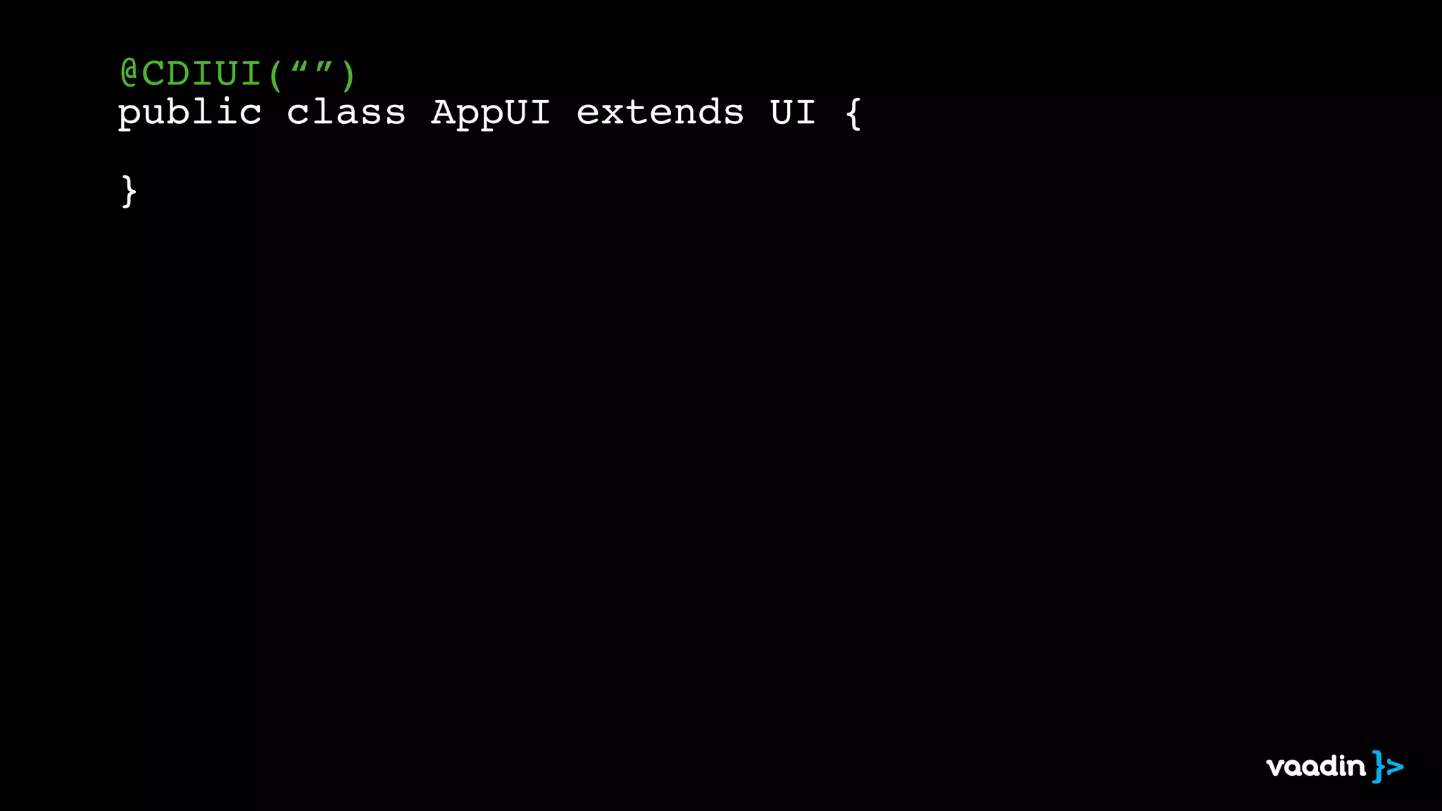 @CDIUI(“”)! 
public class AppUI extends UI {! 
! 
} 
 